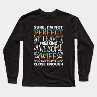 Sure I Am Not Perfect But I Have A Freaking Awesome Wife And Thats Close Enough Wife Awesome Long Sleeve T-Shirt